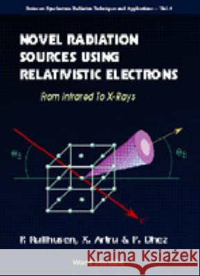Novel Radiation Sources Using Relativistic Electrons: From Infrared to X-Rays Pierre Dhez Peter Rullhusen Xavier Artru 9789810230500 World Scientific Publishing Company