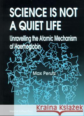Science Is Not a Quiet Life: Unravelling the Atomic Mechanism of Haemoglobin Max F. Perutz Wsp 9789810230579 World Scientific Publishing Company