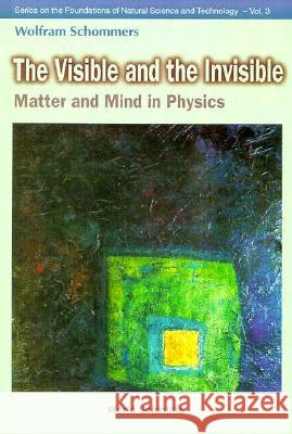 Visible and the Invisible, The: Matter and Mind in Physics Wolfram Schommers W. Schommers 9789810231002 World Scientific Publishing Company