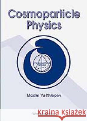 Cosmoparticle Physics M. Yu Khlopov Maxim Yu Khlopov 9789810231880 World Scientific Publishing Company