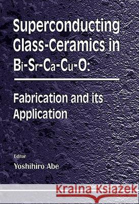 Superconducting Glass-ceramics In Bi-sr-ca-cu-0: Fabrication And Its Application Yoshihiro Abe 9789810232047 World Scientific (RJ)