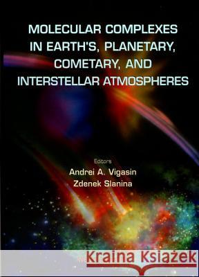 Molecular Complexes in Earth's, Planetary Cometary and Interstellar Atmospheres Slanina, Zdenek 9789810232115 World Scientific Publishing Company