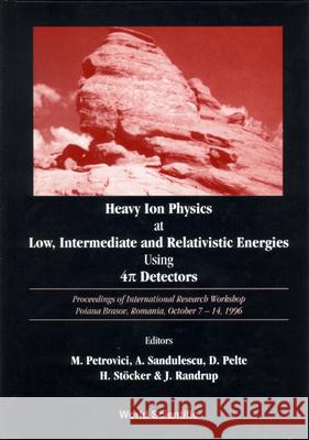 Heavy Ion Physics At Low, Intermediate And Relativistic Energies Using 4pi Detectors - Proceedings Of The International Research Workshop Aurel Sandulescu, Dietrich Pelte, Horst Stocker 9789810232276