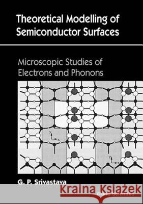 Theoretical Modelling of Semiconductor Surfaces G P Srivastava 9789810233068 World Scientific Publishing UK