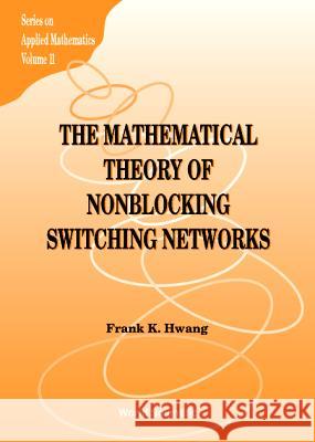 The Mathematical Theory of Nonblocking Switching Networks Hwang, Frank Kwang-Ming 9789810233112