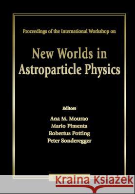 New Worlds In Astroparticle Physics - Proceedings Of The International Workshop Ana Maria Mourao, Mario Pimenta, Peter Sonderegger 9789810233891