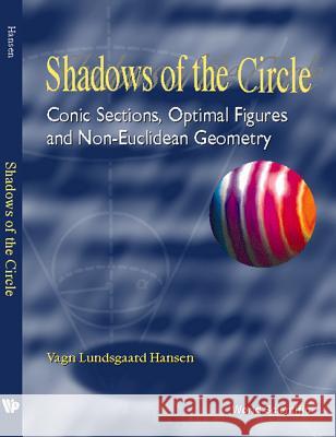 Shadows of the Circle: Conic Sections, Optimal Figures and Non-Euclidean Geometry Vagn Lundsgaard Hansen 9789810234188 World Scientific Publishing Company