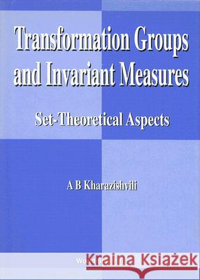 Transformation Groups and Invariant Measures: Set-Theoretical Aspects A. B. Kharazishvili 9789810234928 World Scientific Publishing Company