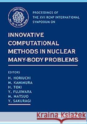 Innovative Computational Methods In Nuclear Many-body Problems - Towards A New Generation Of Physics In Finite Quantum Systems Hiroshi Toki, Hisashi Horiuchi, M Kamimura 9789810235239