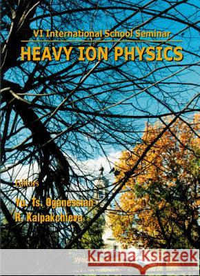 Heavy Ion Physics: Proceedings Of The Vi International School-seminar Rumiana Kalpakchieva, Yu Ts Oganessian 9789810235314