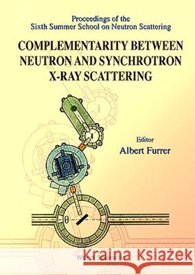 Complementarity Between Neutron and Synchrotron X-Ray Scattering - Proceedings of the Sixth Summer School of Neutron Scattering Albert Furrer 9789810235581 World Scientific Publishing Company