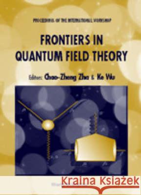 Frontiers In Quantum Field Theory - Proceedings Of The International Workshop Chao Zheng Zha, Ke Wu 9789810236304