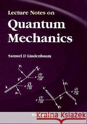 Lecture Notes on Quantum Mechanics Samuel D. Lindenbaum 9789810238391 World Scientific Publishing Company