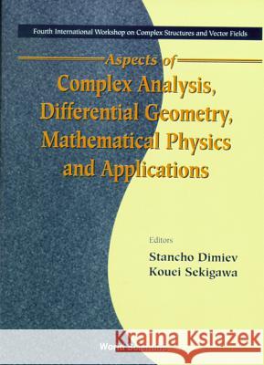 Aspects of Complex Analysis, Differential Geometry, Mathematical Physics and Applications - Proceedings of the Fourth International Workshop on Comple Stancho Dimiev Kouei Sekigawa 9789810238681 World Scientific Publishing Company