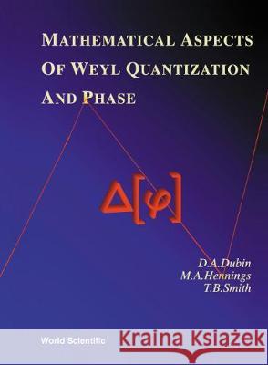 Mathematical Aspects of Weyl Quantization and Phase Dubin, Daniel Abrom 9789810239190