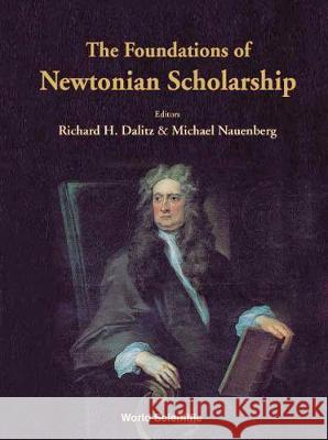 The Foundations of Newtonian Scholarship Dalitz, Richard H. 9789810239206 World Scientific Publishing Company