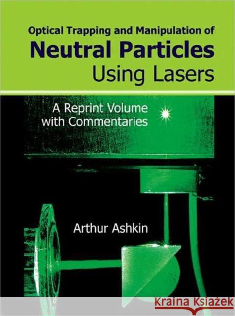 Optical Trapping and Manipulation of Neutral Particles Using Lasers: A Reprint Volume with Commentaries Ashkin, Arthur 9789810240585 World Scientific Publishing Company