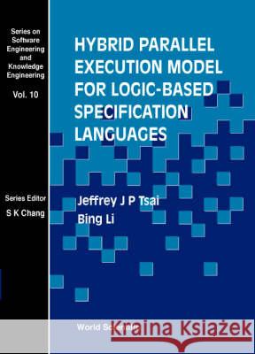 Hybrid Parallel Execution Model for Logic-Based Specification Languages Jeffrey J. Tsai Bing Li 9789810240967 World Scientific Publishing Company