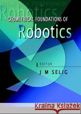 Geometrical Foundations of Robotics J. M. Selig 9789810241131 World Scientific Publishing Company