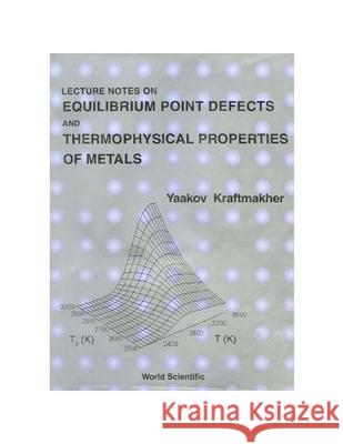 Lecture Notes on Equilibrium Point Defects and Thermophysical Properties of Metals Kraftmakher, Yaakov 9789810241407 World Scientific Publishing Company