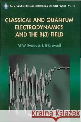 Classical And Quantum Electrodynamics And The B(3) Field M.W. Evans L.B. Crowell  9789810241490 World Scientific Publishing Co Pte Ltd