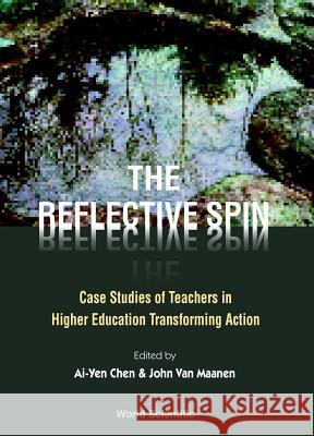 Reflective Spin, The: Case Studies of Teachers in Higher Education Transforming Action Ai-Yen Chen John Va 9789810241858 World Scientific Publishing Company