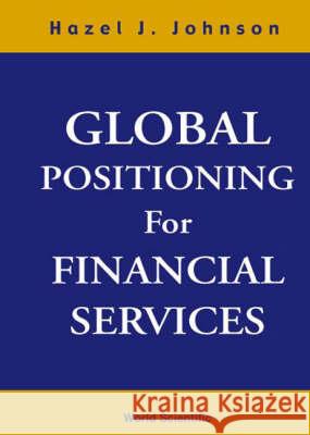 Global Positioning for Financial Services Johnson, Hazel J. 9789810242466 World Scientific Publishing Company