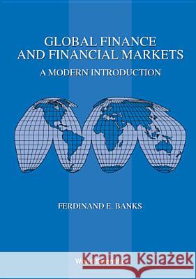 Global Finance and Financial Markets: A Modern Introduction Ferdinand E. Banks 9789810243265 World Scientific Publishing Company