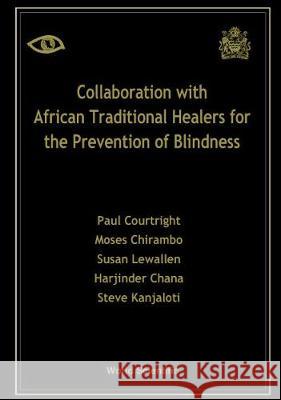 Collaboration with African Traditional Healers for the Prevention of Blindness Chana, Harjinder 9789810243777 World Scientific Publishing Co Pte Ltd