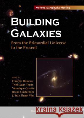 Building Galaxies: From The Primordial Universe To The Present, Procs Of The Xixth Rencontres De Moriond Bruno Guiderdoni, Francois Hammer, J Tran Thanh Van 9789810244118