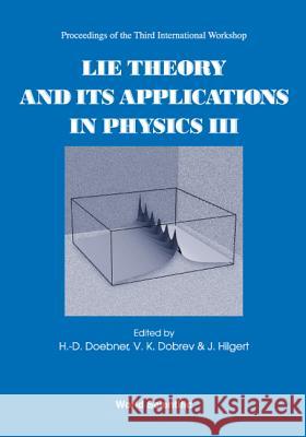 Lie Theory and Its Applications in Physics III H. D. Doebner J. Hilgert V. K. Dobrev 9789810244217 World Scientific Publishing Company