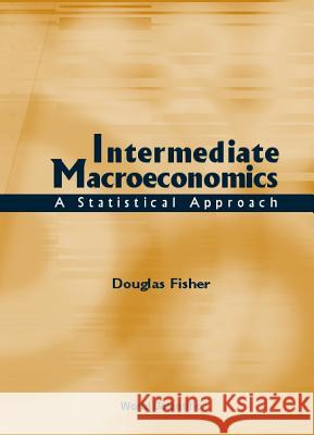 Intermediate Macroeconomics: A Statistical Approach Douglas Fisher 9789810244293 World Scientific Publishing Company