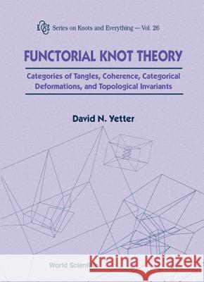 Functorial Knot Theory: Categories of Tangles, Coherence, Categorical Deformations and Topological Invariants David N. (Kansas State University, Usa) Yetter 9789810244439