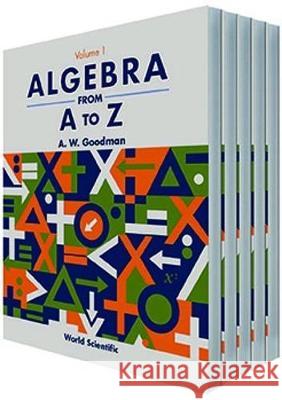 Algebra from A to Z (in 5 Volumes) A. W. Goodman 9789810244781 World Scientific Publishing Company