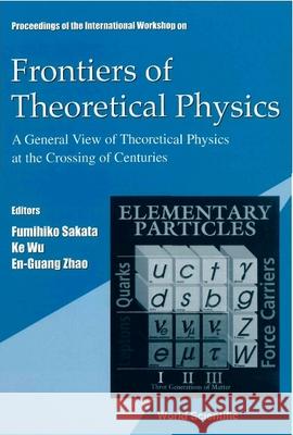 Frontiers of Theoretical Physics: A General View of Theoretical Physics at the Crossing of Centuries, Intl Workshop Fumihiko Sakata Ke Wu En-Guang Zhao 9789810244835