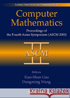 Computer Mathematics - Proceedings of the Fourth Asian Symposium (Ascm 2000) Xiao-Shan Gao Dongming Wang 9789810244989