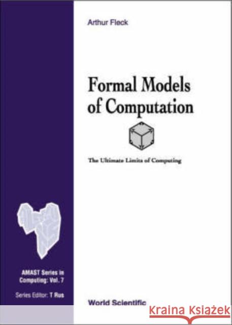 Formal Models of Computation: The Ultimate Limits of Computing Fleck, Arthur C. 9789810245009 World Scientific Publishing Company