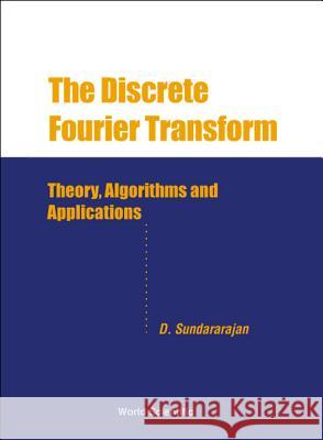 Discrete Fourier Transform, The: Theory, Algorithms and Applications D. Sundararajan 9789810245214