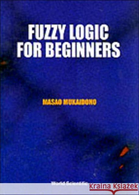 Fuzzy Logic for Beginners Mukaidono, Masao 9789810245344 World Scientific Publishing Company
