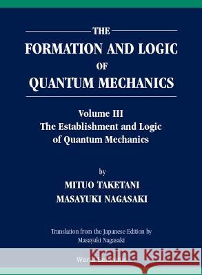 Formation and Logic of Quantum Mechanics, the (in 3 Volumes) Mituo Taketani Mitsuo Taketani Masayuki Nagasaki 9789810246013 World Scientific Publishing Company