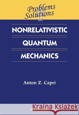 Problems and Solutions in Nonrelativistic Quantum Mechanics Capri, Anton Z. 9789810246334 World Scientific Publishing Company
