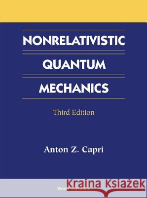 Nonrelativistic Quantum Mechanics, Third Edition Anton Z. Capri 9789810246341 World Scientific Publishing Company
