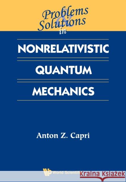 Problems and Solutions in Nonrelativistic Quantum Mechanics Capri, Anton Z. 9789810246501 World Scientific Publishing Company