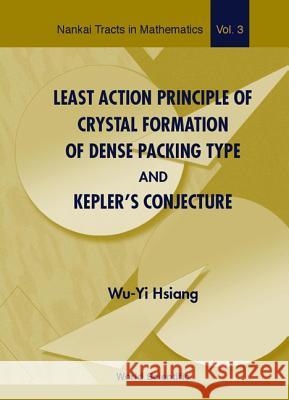 Least Action Principle Of Crystal Formation Of Dense Packing Type And Kepler's Conjecture Wu-yi Hsiang 9789810246709