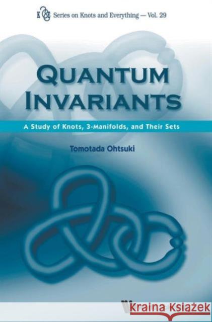 Quantum Invariants: A Study of Knots, 3-Manifolds, and Their Sets Ohtsuki, Tomotada 9789810246754 World Scientific Publishing Company