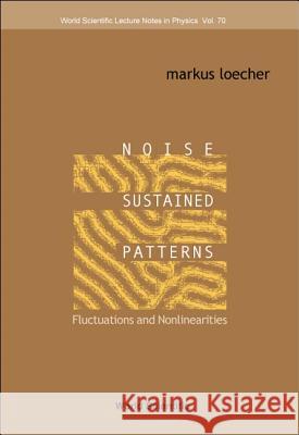 Noise Sustained Patterns: Fluctuations and Nonlinearities Markus Loecher 9789810246761 World Scientific Publishing Company
