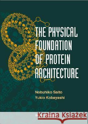 The Physical Foundation of Protein Architecture Kobayashi, Yukio 9789810247102 World Scientific Publishing Company