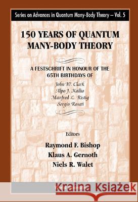 150 Years of Quantum Many-Body Theory: A Festschrift in Honour of the 65th Birthdays of John W Clark, Alpo J Kallio, Manfred L Ristig & Sergio Rosati Raymond F. Bishop Klaus A. Gernoth Niels R. Walet 9789810247300