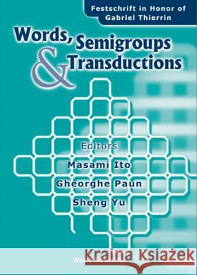 Words, Semigroups, And Transductions: Festschrift In Honor Of Gabriel Thierrin Gheorghe Paun, Masami Ito, Sheng Yu 9789810247393