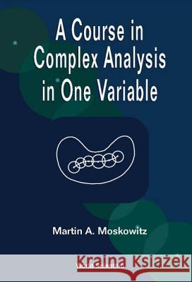 A Course in Complex Analysis in One Variable Martin Moskowitz 9789810247805 World Scientific Publishing Company